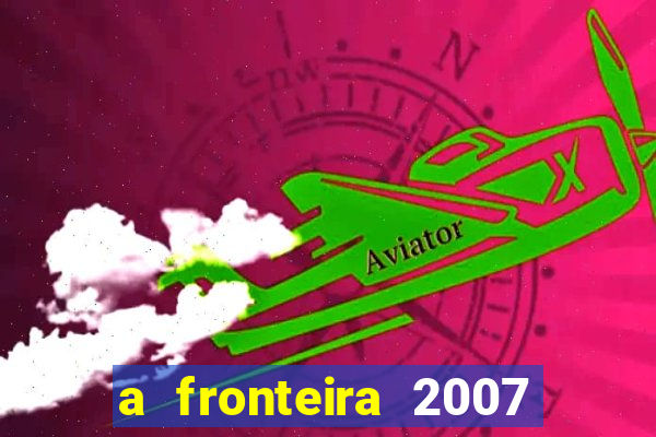 a fronteira 2007 filme completo download